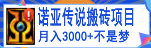 搬砖项目:诺亚传说小白零基础搬砖教程,轻松单机月入3000+-暗冰资源网