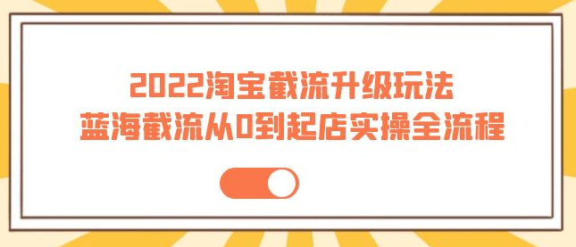 图片[1]-2022淘宝截流玩法课程：从0到起店实操蓝海截流全流程（外面售价998）-暗冰资源网