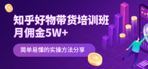 知乎好物带货课程:简单易懂的实操方法-欢迎光临本站