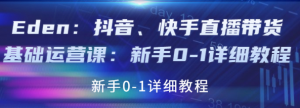 抖音、快手直播带货基础课程:适合新手小白的直播带货教程-欢迎光临本站