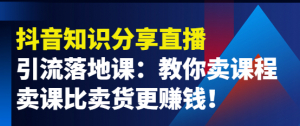 抖音知识分享引流落地课:教你卖课程,卖课比卖货更赚钱!-欢迎光临本站