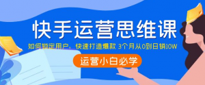 快手运营技巧及实操:如何快速打造爆款 3个月从0到日销10W-欢迎光临本站