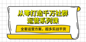 社群运营系列课：社群运营工作内容全套运营方案，超多实战干货-暗冰资源网