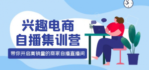 兴趣电商直播课程：教你兴趣电商直播怎么做，12种玩法 提高销量核心落地实操！-暗冰资源网