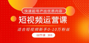 短视频运营课:快速起号产出优质内容(68节课)-欢迎光临本站