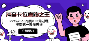 抖音卡位套路教程:搜索第一操作思维,实操演示PPC从1.65拖到0.13元过程!-欢迎光临本站