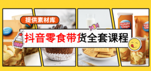 抖音零食带货课程:从0到1搭建账号涨粉卖货(提供全套课程素材库)-欢迎光临本站