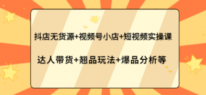 抖店无货源+视频号小店+短视频实操课-欢迎光临本站